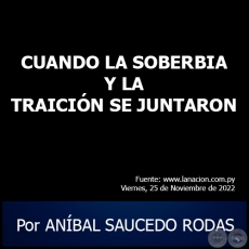 CUANDO LA SOBERBIA Y LA TRAICIN SE JUNTARON - Por ANBAL SAUCEDO RODAS - Viernes, 25 de Noviembre de 2022